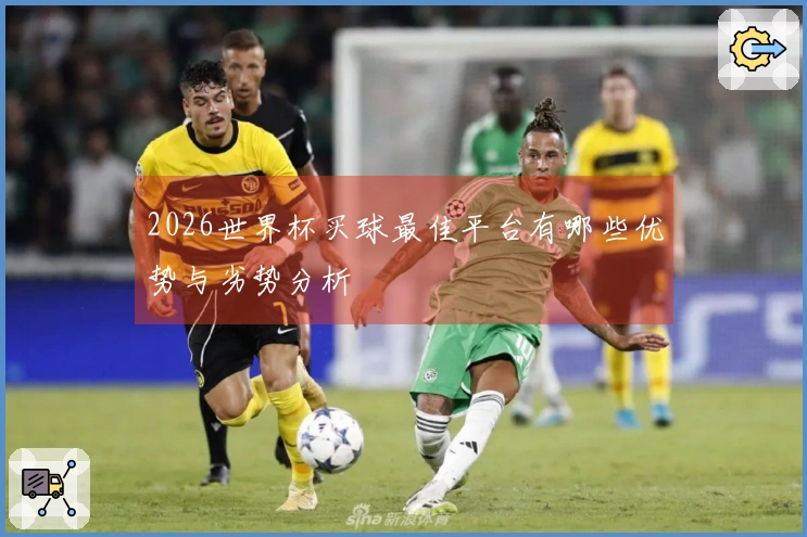 2026世界杯买球最佳平台有哪些优势与劣势分析