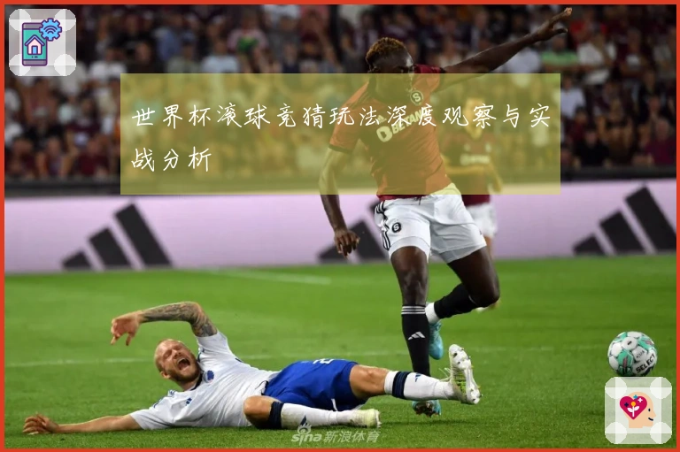 世界杯滚球竞猜玩法深度观察与实战分析