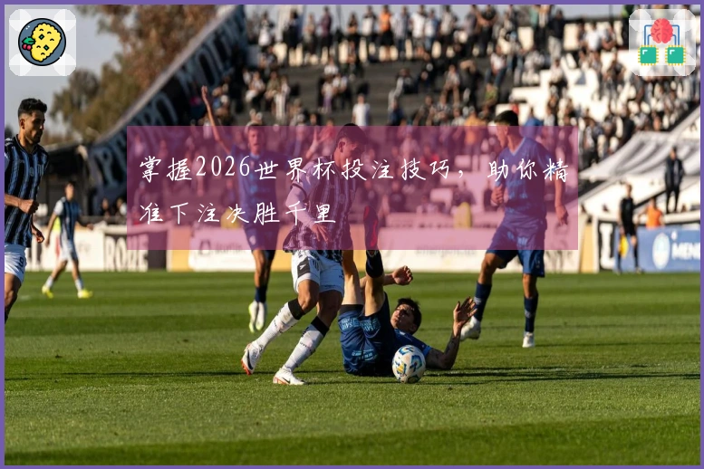 掌握2026世界杯投注技巧，助你精准下注决胜千里