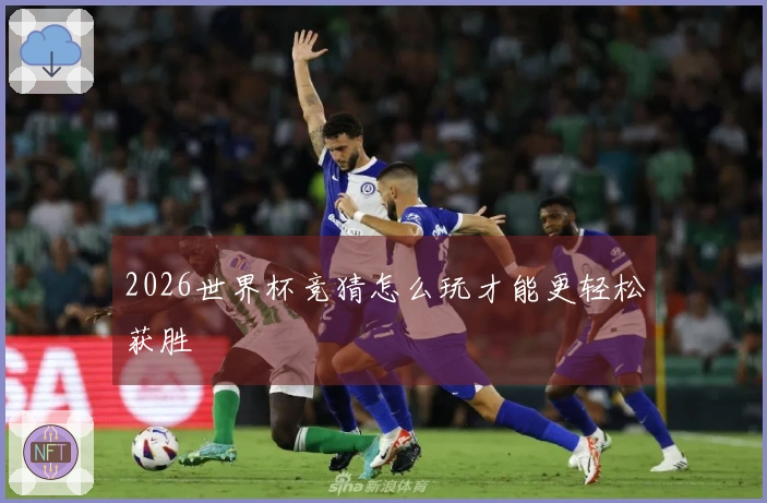 2026世界杯竞猜怎么玩才能更轻松获胜