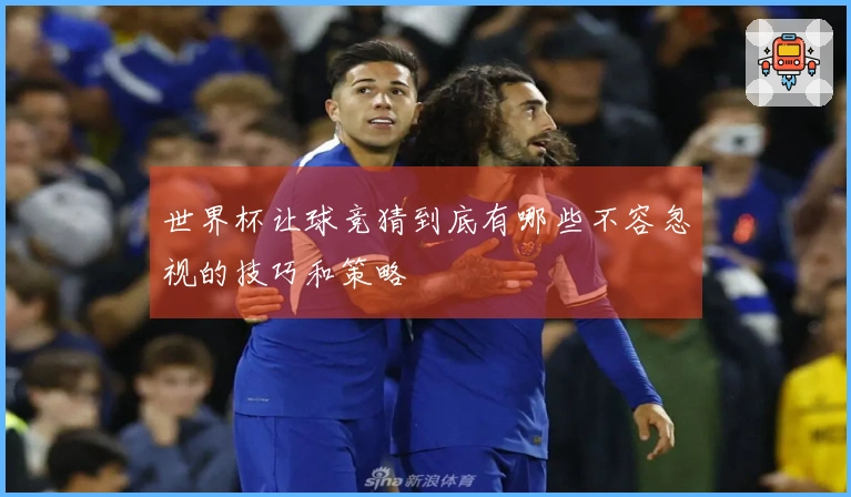 世界杯让球竞猜到底有哪些不容忽视的技巧和策略