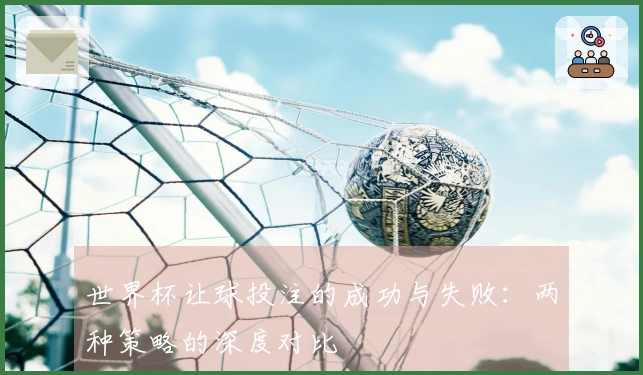 世界杯让球投注的成功与失败：两种策略的深度对比