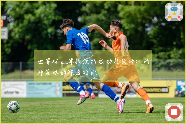 世界杯让球投注的成功与失败：两种策略的深度对比